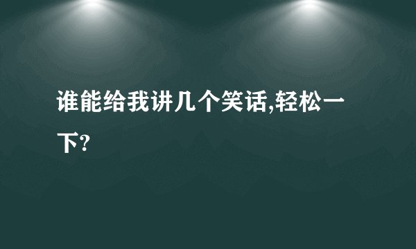 谁能给我讲几个笑话,轻松一下?