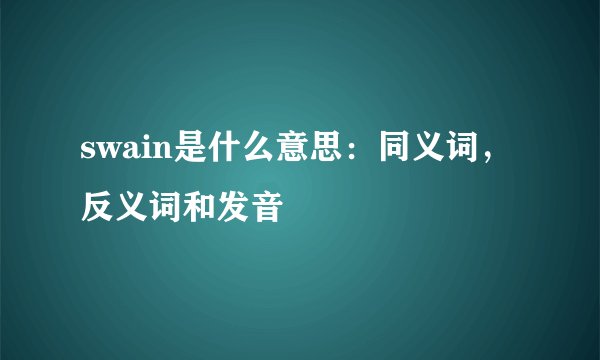 swain是什么意思：同义词，反义词和发音