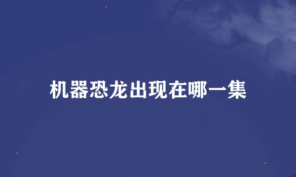机器恐龙出现在哪一集