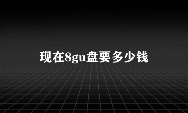 现在8gu盘要多少钱