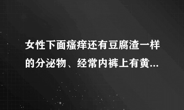 女性下面瘙痒还有豆腐渣一样的分泌物、经常内裤上有黄黄的分泌物是怎么回事？
