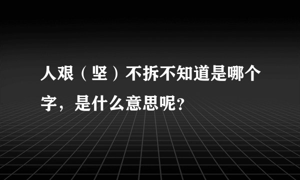 人艰（坚）不拆不知道是哪个字，是什么意思呢？