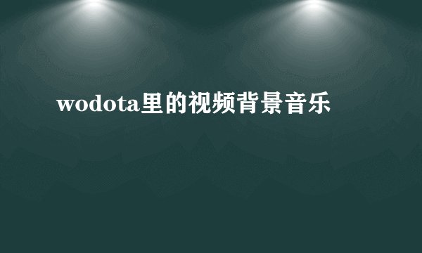 wodota里的视频背景音乐