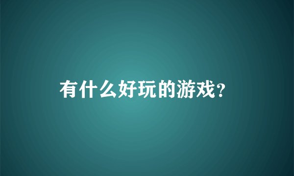 有什么好玩的游戏？