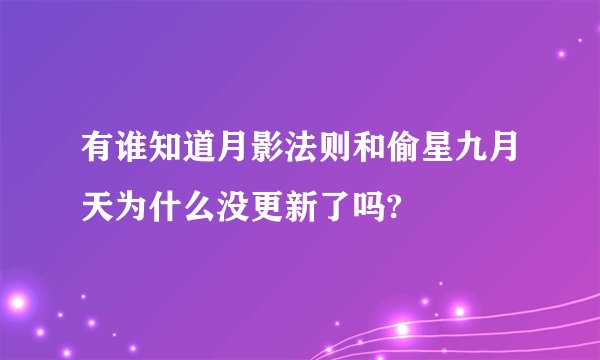 有谁知道月影法则和偷星九月天为什么没更新了吗?