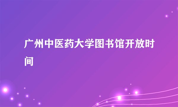 广州中医药大学图书馆开放时间