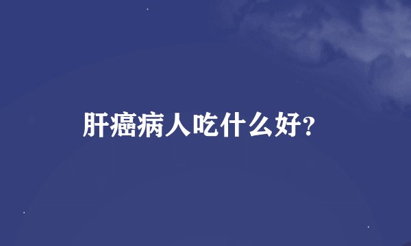 肝癌病人吃什么好？