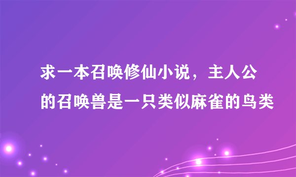 求一本召唤修仙小说，主人公的召唤兽是一只类似麻雀的鸟类
