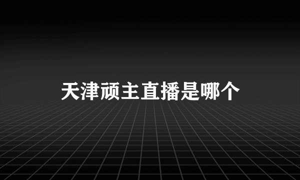 天津顽主直播是哪个