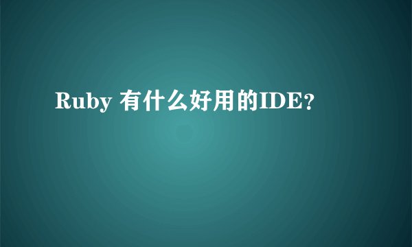 Ruby 有什么好用的IDE？