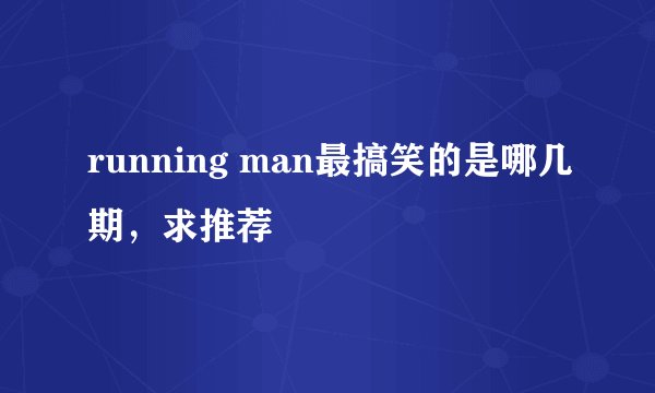 running man最搞笑的是哪几期，求推荐