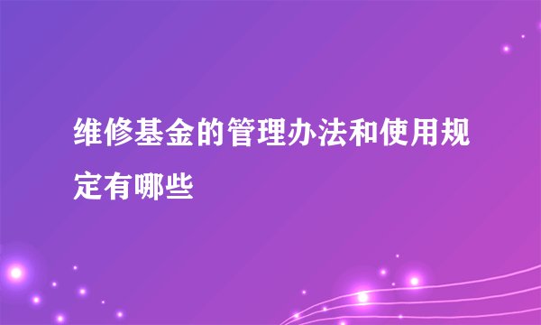 维修基金的管理办法和使用规定有哪些