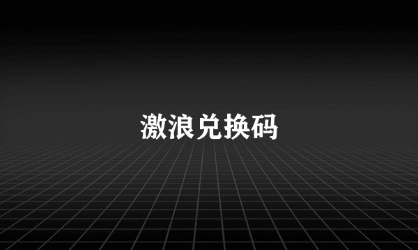 激浪兑换码