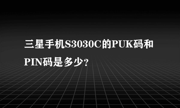 三星手机S3030C的PUK码和PIN码是多少?