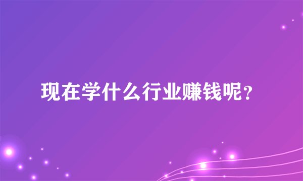 现在学什么行业赚钱呢？