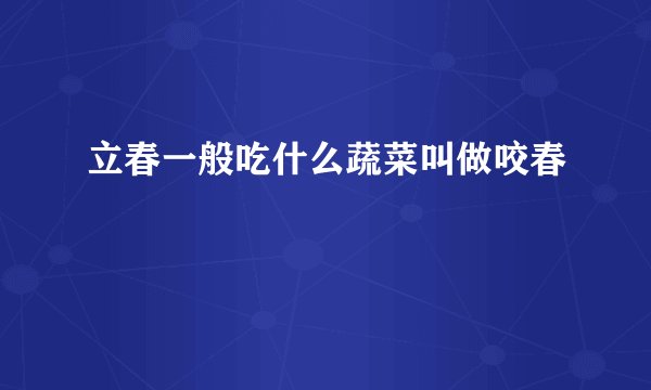 立春一般吃什么蔬菜叫做咬春