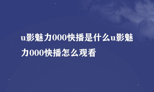 u影魅力000快播是什么u影魅力000快播怎么观看