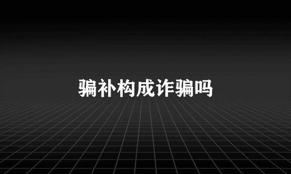 骗补构成诈骗吗
