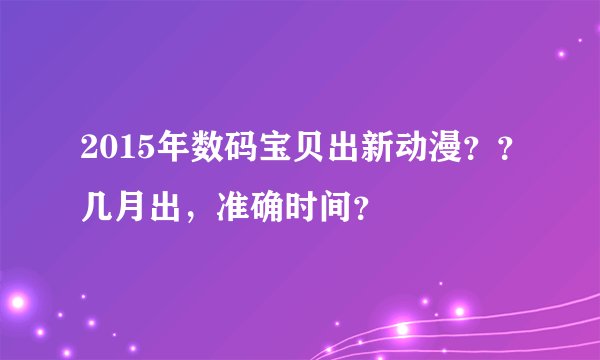 2015年数码宝贝出新动漫??几月出,准确时间?
