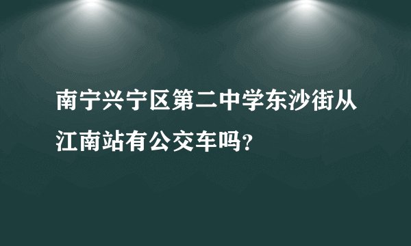 南宁兴宁区第二中学东沙街从江南站有公交车吗？