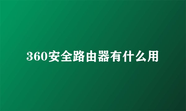 360安全路由器有什么用