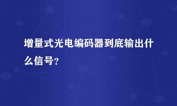 增量式光电编码器到底输出什么信号？