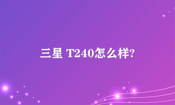 三星 T240怎么样?