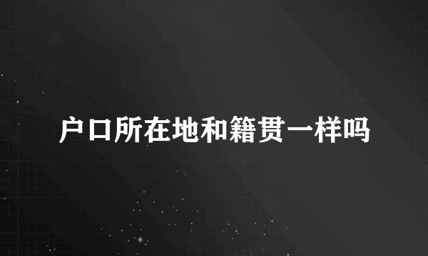 户口所在地和籍贯一样吗