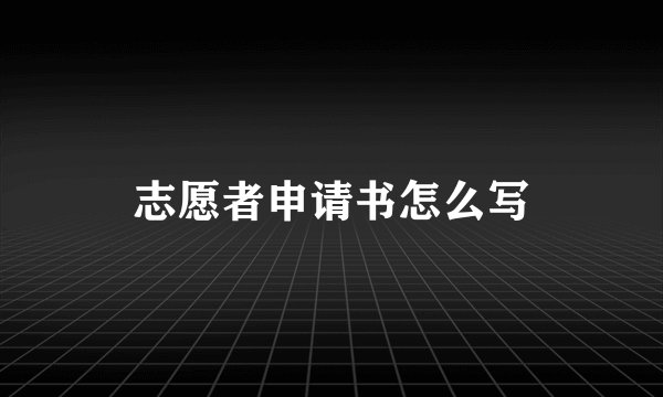 志愿者申请书怎么写