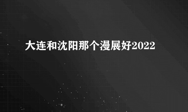 大连和沈阳那个漫展好2022