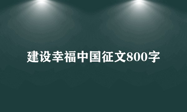 建设幸福中国征文800字