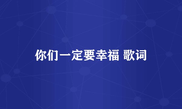 你们一定要幸福 歌词