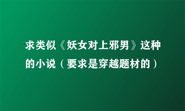 求类似《妖女对上邪男》这种的小说（要求是穿越题材的）