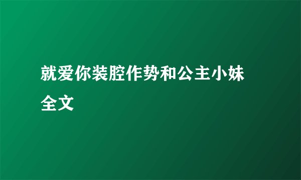 就爱你装腔作势和公主小妹 全文