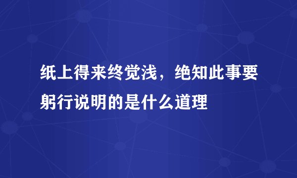 纸上得来终觉浅，绝知此事要躬行说明的是什么道理