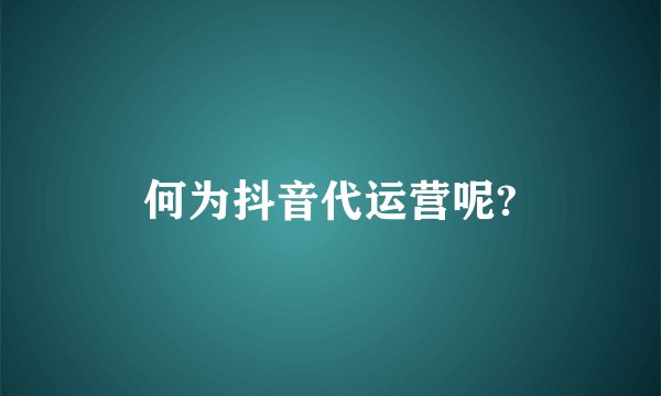 何为抖音代运营呢?