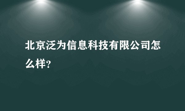 北京泛为信息科技有限公司怎么样？