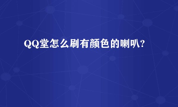 QQ堂怎么刷有颜色的喇叭?