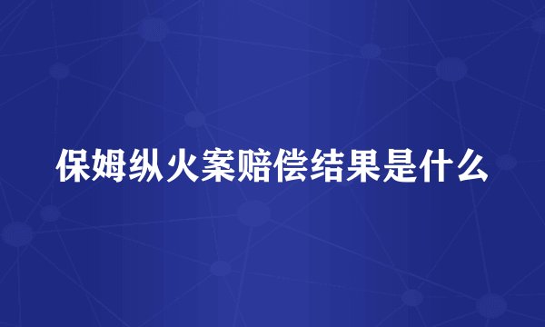 保姆纵火案赔偿结果是什么