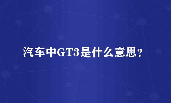 汽车中GT3是什么意思？
