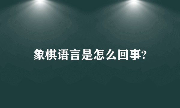 象棋语言是怎么回事?
