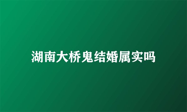 湖南大桥鬼结婚属实吗