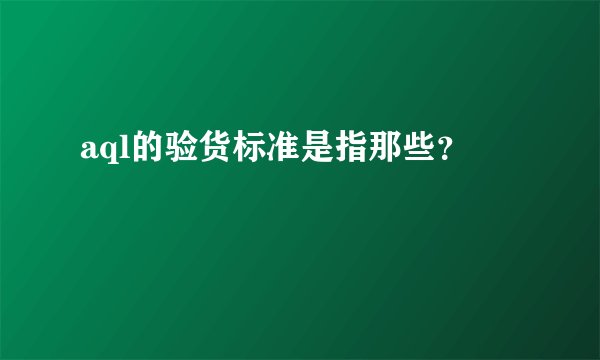 aql的验货标准是指那些？
