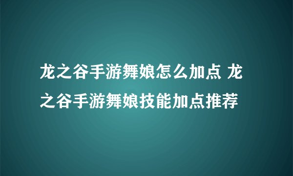 龙之谷手游舞娘怎么加点 龙之谷手游舞娘技能加点推荐