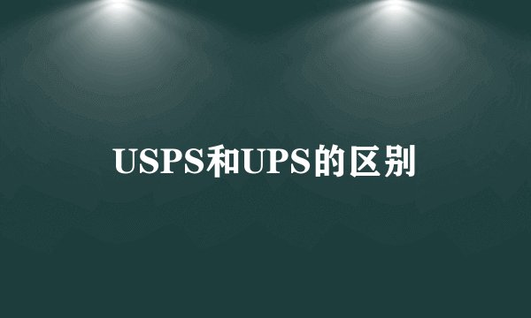 USPS和UPS的区别