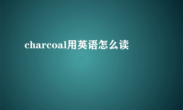 charcoal用英语怎么读