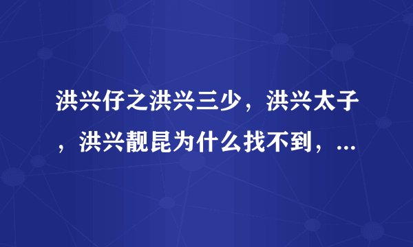 洪兴仔之洪兴三少，洪兴太子，洪兴靓昆为什么找不到，在哪里可以找到i