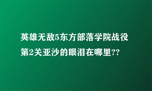 英雄无敌5东方部落学院战役第2关亚沙的眼泪在哪里??
