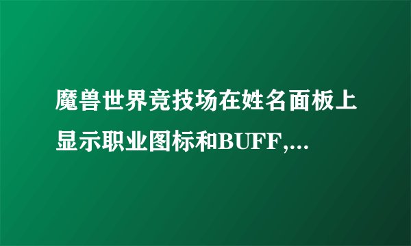 魔兽世界竞技场在姓名面板上显示职业图标和BUFF,DEBUFF!