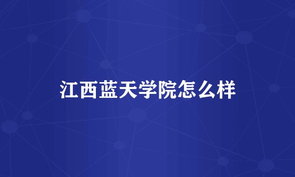 江西蓝天学院怎么样